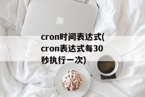 cron时间表达式(cron表达式每30秒执行一次)-第1张图片- cron时间表达式(cron表达式每30秒执行一次)-第1张图片-