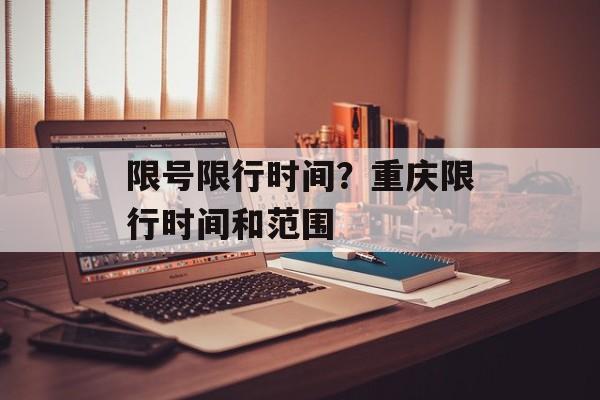 限号限行时间？重庆限行时间和范围-第1张图片-