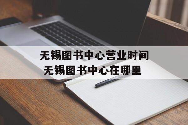 无锡图书中心营业时间 无锡图书中心在哪里-第1张图片-