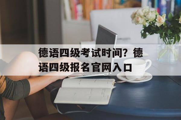 德语四级考试时间？德语四级报名官网入口-第1张图片-