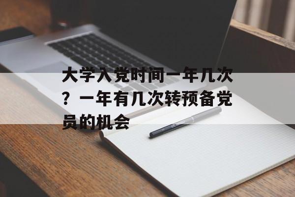 大学入党时间一年几次？一年有几次转预备党员的机会-第1张图片-