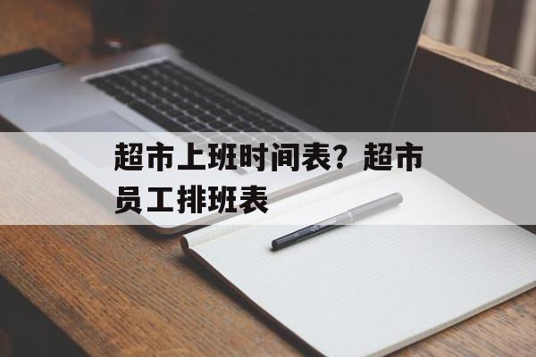 超市上班时间表？超市员工排班表-第1张图片-