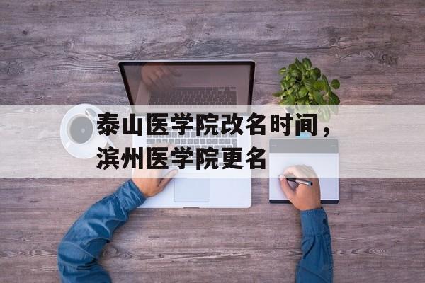 泰山医学院改名时间，滨州医学院更名-第1张图片-