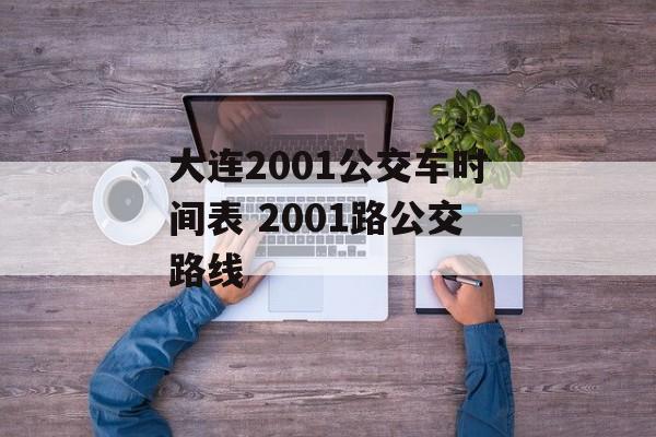 大连2001公交车时间表 2001路公交路线-第1张图片-