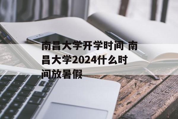 南昌大学开学时间 南昌大学2024什么时间放暑假-第1张图片-