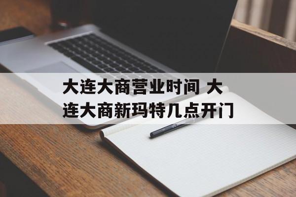 大连大商营业时间 大连大商新玛特几点开门-第1张图片-