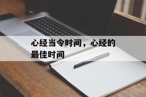心经当令时间,心经的最佳时间-第1张图片- 心经当令时间,心经的最佳时间-第1张图片-
