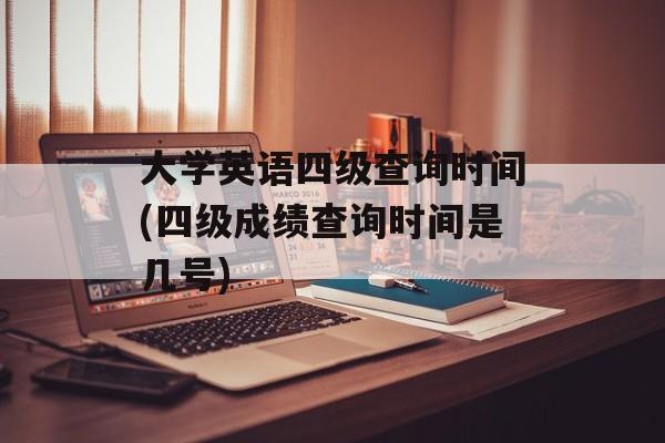 大学英语四级查询时间(四级成绩查询时间是几号)-第1张图片- 大学英语四级查询时间(四级成绩查询时间是几号)-第1张图片-