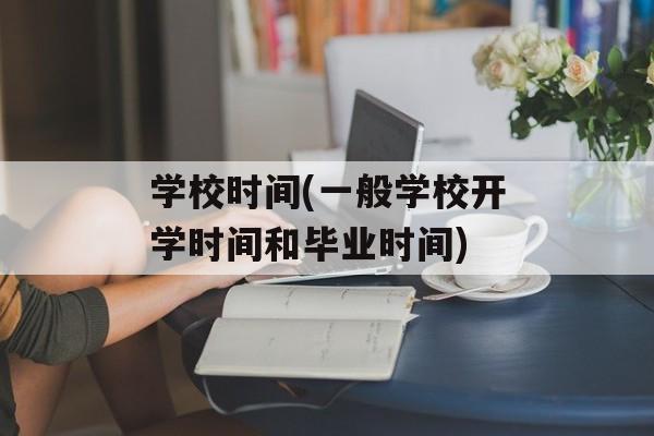 学校时间(一般学校开学时间和毕业时间)-第1张图片-