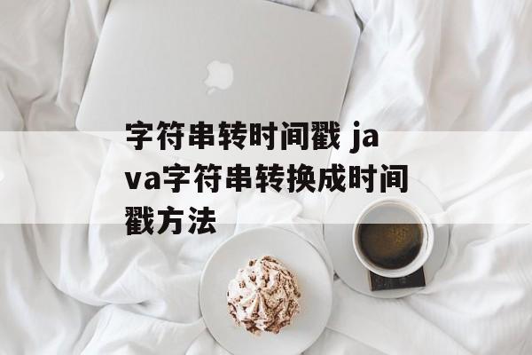 字符串转时间戳 java字符串转换成时间戳方法-第1张图片-