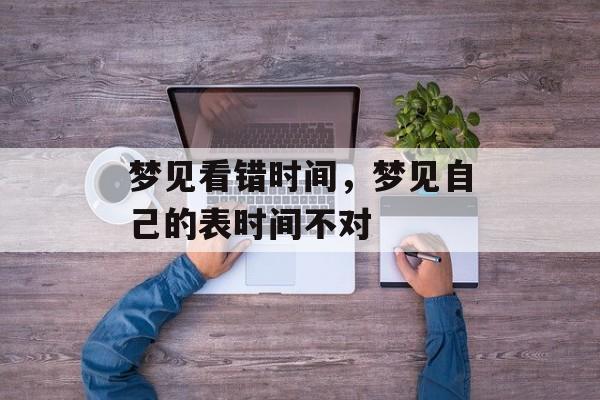 梦见看错时间，梦见自己的表时间不对-第1张图片-