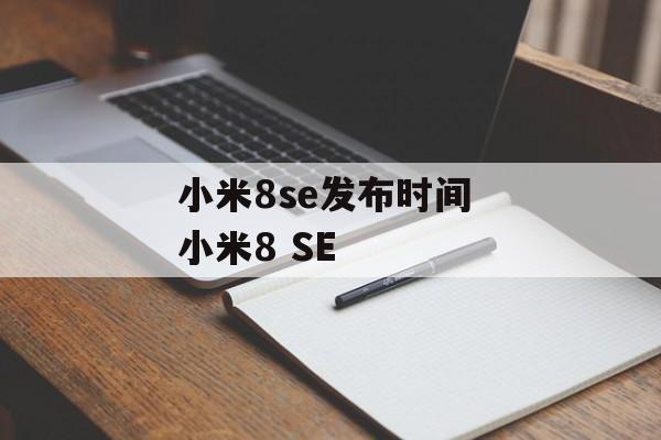 小米8se发布时间 小米8 SE-第1张图片-