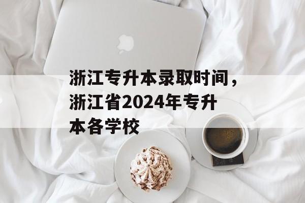 浙江专升本录取时间，浙江省2024年专升本各学校-第1张图片-