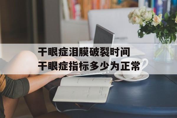 干眼症泪膜破裂时间 干眼症指标多少为正常-第1张图片-