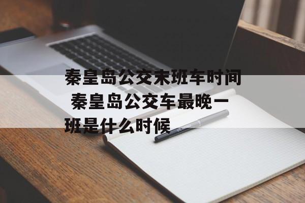 秦皇岛公交末班车时间 秦皇岛公交车最晚一班是什么时候-第1张图片-