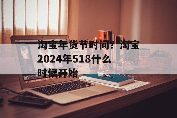 淘宝年货节时间？淘宝2024年518什么时候开始-第1张图片-