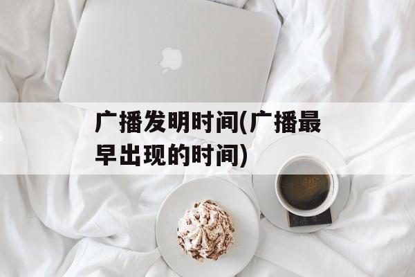 广播发明时间(广播最早出现的时间)-第1张图片-