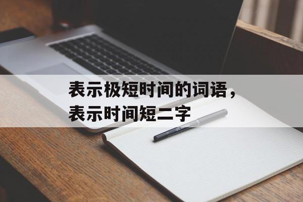 表示极短时间的词语，表示时间短二字-第1张图片-