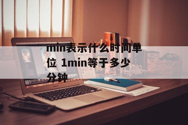 min表示什么时间单位 1min等于多少分钟-第1张图片-
