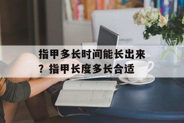 指甲多长时间能长出来？指甲长度多长合适-第1张图片-