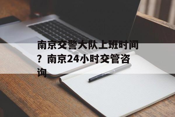 南京交警大队上班时间？南京24小时交管咨询-第1张图片-