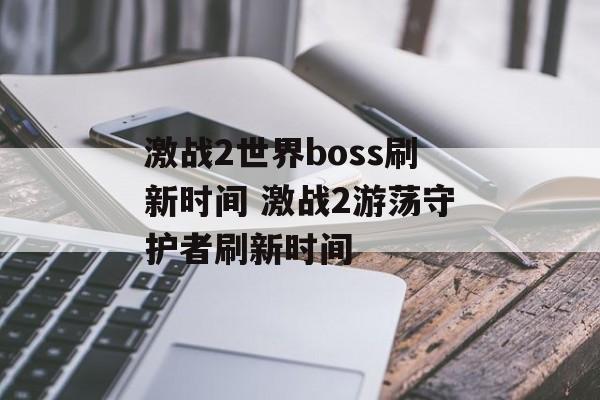 激战2世界boss刷新时间 激战2游荡守护者刷新时间-第1张图片-