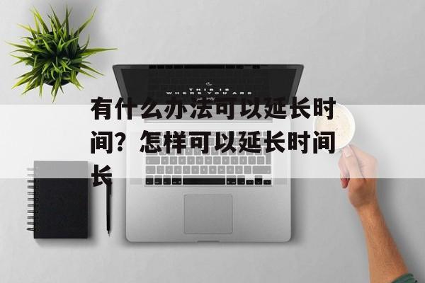 有什么办法可以延长时间？怎样可以延长时间长-第1张图片-