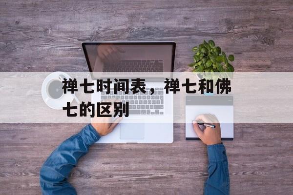 禅七时间表，禅七和佛七的区别-第1张图片-