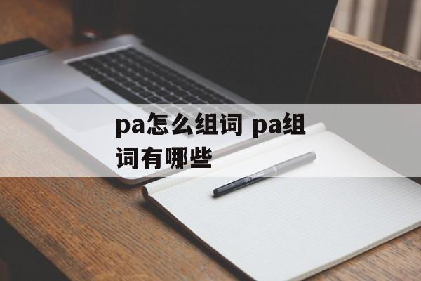 pa怎么组词 pa组词有哪些-第1张图片-