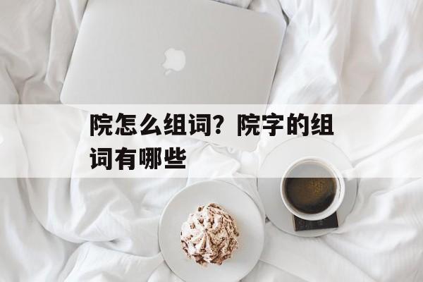 院怎么组词？院字的组词有哪些-第1张图片-