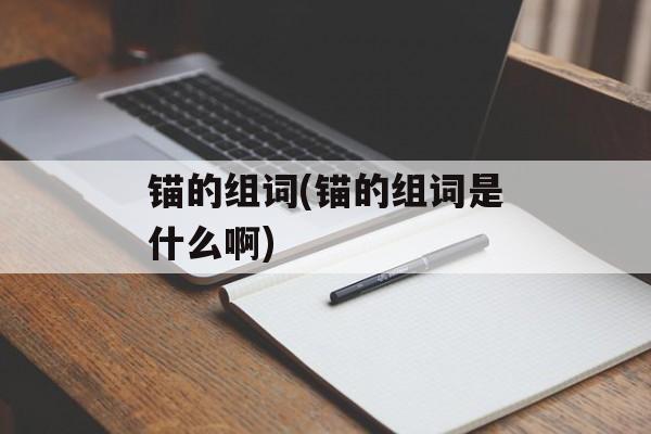 锚的组词(锚的组词是什么啊)-第1张图片-