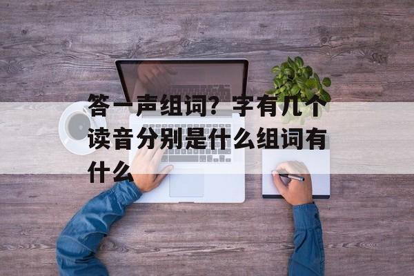 答一声组词?字有几个读音分别是什么组词有什么-第1张图片- 答一声组词?字有几个读音分别是什么组词有什么-第1张图片-