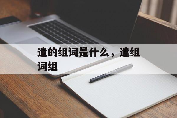 遣的组词是什么，遣组词组-第1张图片-