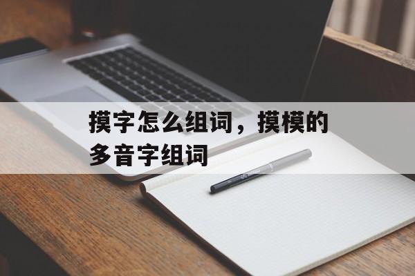 摸字怎么组词,摸模的多音字组词-第1张图片- 摸字怎么组词,摸模的多音字组词-第1张图片-