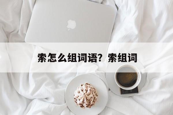 索怎么组词语？索组词-第1张图片-