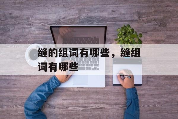 缝的组词有哪些，缝组词有哪些-第1张图片-