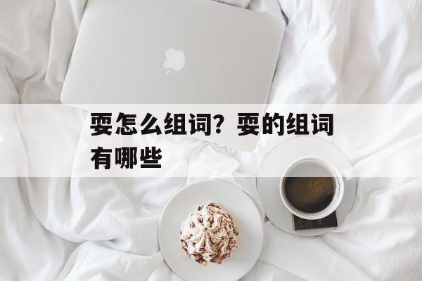 耍怎么组词?耍的组词有哪些-第1张图片- 耍怎么组词?耍的组词有哪些-第1张图片-
