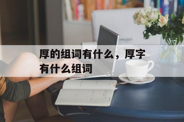 厚的组词有什么，厚字有什么组词-第1张图片-