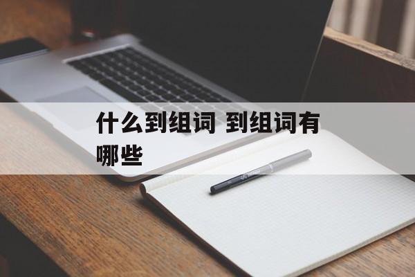 什么到组词 到组词有哪些-第1张图片- 什么到组词 到组词有哪些-第1张图片-