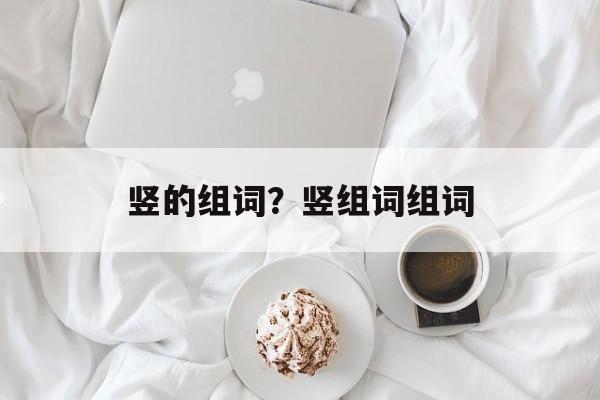 竖的组词？竖组词组词-第1张图片-