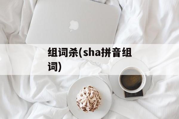 组词杀(sha拼音组词)-第1张图片- 组词杀(sha拼音组词)-第1张图片-