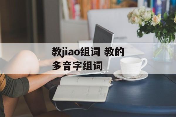 教jiao组词 教的多音字组词-第1张图片-