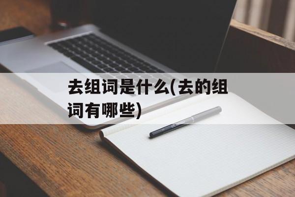 去组词是什么(去的组词有哪些)-第1张图片-
