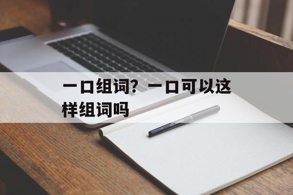 一口组词？一口可以这样组词吗-第1张图片-