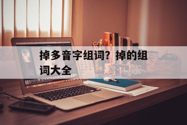 掉多音字组词?掉的组词大全-第1张图片- 掉多音字组词?掉的组词大全-第1张图片-