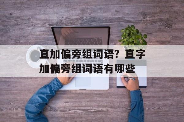 直加偏旁组词语？直字加偏旁组词语有哪些-第1张图片-