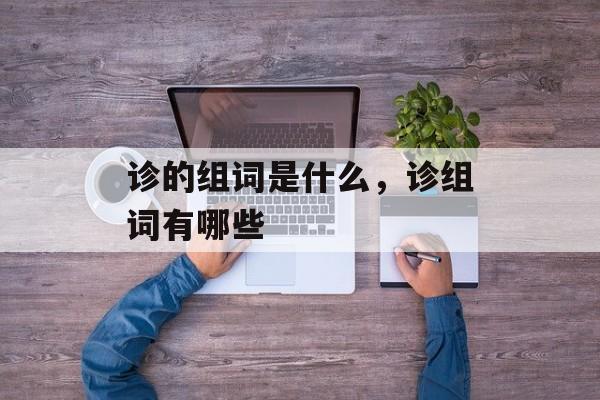 诊的组词是什么，诊组词有哪些-第1张图片-