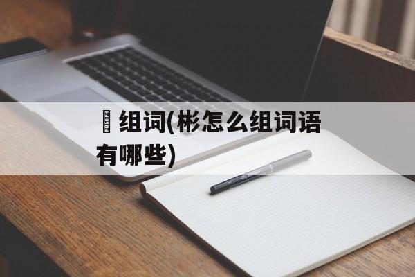 瓀组词(彬怎么组词语有哪些)-第1张图片-