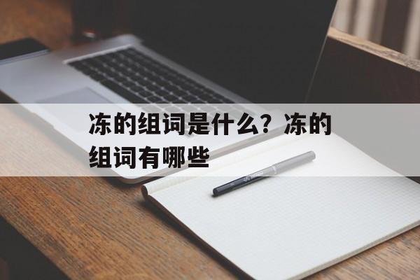 冻的组词是什么？冻的组词有哪些-第1张图片-