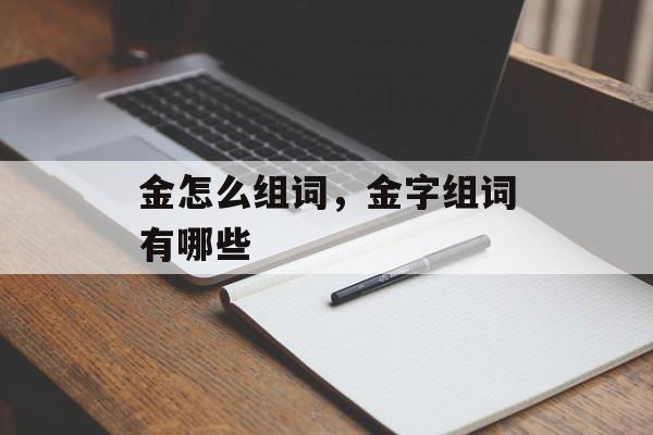 金怎么组词，金字组词有哪些-第1张图片-